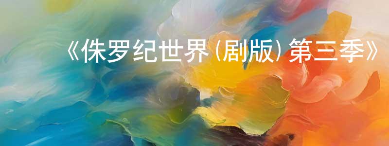 陈敬业发布《侏罗纪世界(剧版)第三季》迅雷下载/在线观看-动漫卡通-美剧天堂